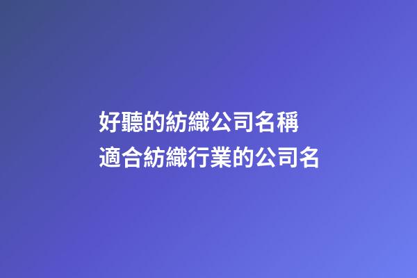好聽的紡織公司名稱 適合紡織行業的公司名